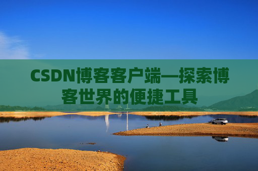 CSDN博客客户端—探索博客世界的便捷工具